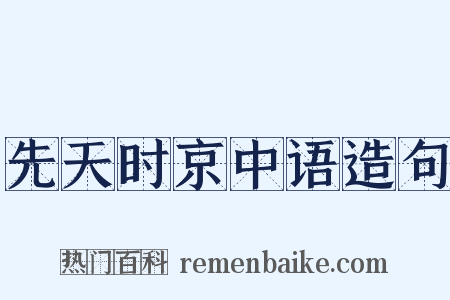 先天时京中语造句是什么意思的图片